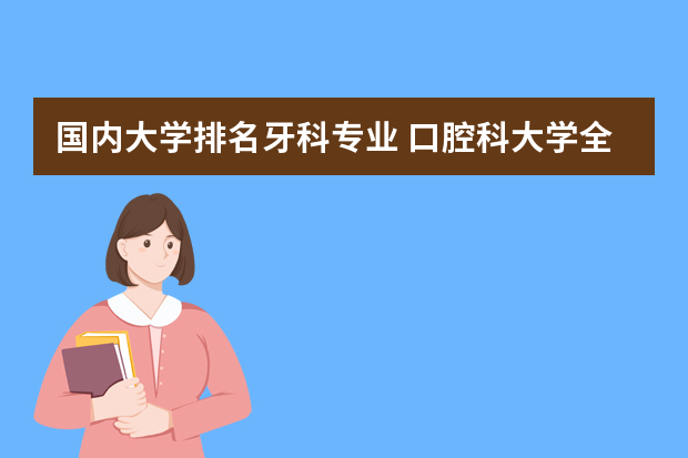 国内大学排名牙科专业 口腔科大学全国排名
